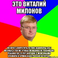 это виталий милонов он хочет сократить летние каникулы до 1 месяца,а так же чтобы женщины не родившие ребёнка до 23 лет наравне с мужчинами служили в армии.куда россия катится..