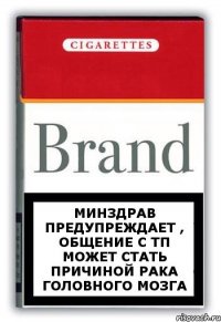 МИНЗДРАВ ПРЕДУПРЕЖДАЕТ , ОБЩЕНИЕ С ТП МОЖЕТ СТАТЬ ПРИЧИНОЙ РАКА ГОЛОВНОГО МОЗГА