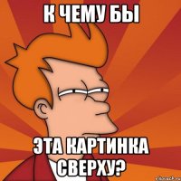 к чему бы эта картинка сверху?