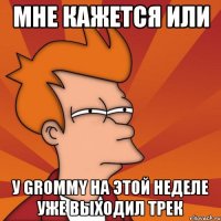 мне кажется или у grommy на этой неделе уже выходил трек