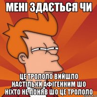 мені здається чи це трололо вийшло настільки афігенним шо ніхто не поняв шо це трололо