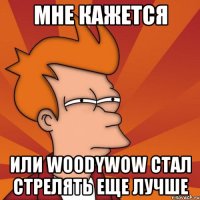 мне кажется или woodywow стал стрелять еще лучше