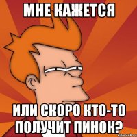 мне кажется или скоро кто-то получит пинок?