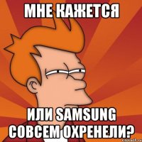 мне кажется или samsung совсем охренели?