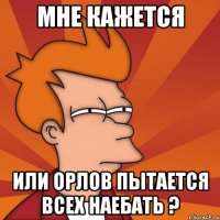 мне кажется или орлов пытается всех наебать ?