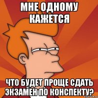 мне одному кажется что будет проще сдать экзамен по конспекту?