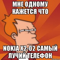 мне одному кажется что nokia x2-02 самый лучий телефон