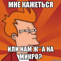 мне кажеться или нам ж**а на микро?