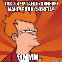 так ты читаешь яойную мангу ради сюжета? хммм...