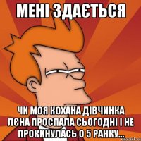 мені здається чи моя кохана дівчинка лєна проспала сьогодні і не прокинулась о 5 ранку...