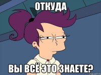 откуда вы всё это знаете?