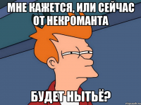 мне кажется, или сейчас от некроманта будет нытьё?
