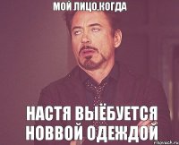 мой лицо,когда настя выёбуется новвой одеждой