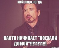 мой лицо,когда настя начинает "поехали домой"!!!11!11!!!