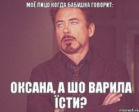 МОЁ ЛИЦО когда бабушка говорит: Оксана, а шо варила їсти?