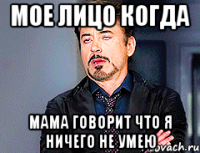 мое лицо когда мама говорит что я ничего не умею