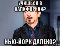 учишься в калифорнии? нью-йорк далеко?