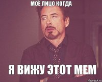 МОЁ ЛИЦО КОГДА Я ВИЖУ ЭТОТ МЕМ