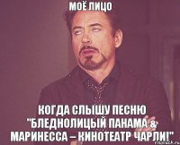 Моё лицо когда слышу песню "БледнолицЫй Панама & Маринесса – Кинотеатр Чарли!"