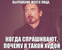 выражение моего лица, когда спрашивают, почему я такой худой