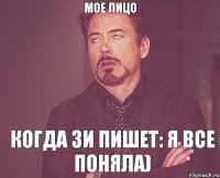 Мое лицо когда Зи пишет: я все поняла)