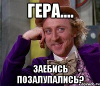 гера.... заебись позалупались?