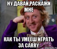 ну давай,раскажи мне как ты умееш играть за carry