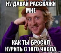 ну давай расскажи мне как ты бросил курить с 1ого числа