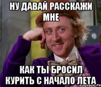 ну давай расскажи мне как ты бросил курить с начало лета