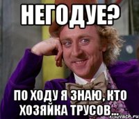 негодуе? по ходу я знаю, кто хозяйка трусов...