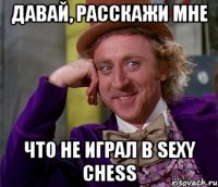 давай, расскажи мне что не играл в sexy chess