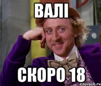 валі скоро 18