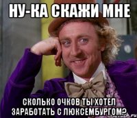 ну-ка скажи мне сколько очков ты хотел заработать с люксембургом?