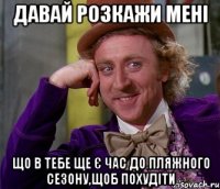 давай розкажи мені що в тебе ще є час до пляжного сезону,щоб похудіти