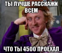 ты лучше расскажи всем что ты 4500 проехал