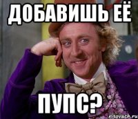 добавишь её пупс?