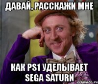 давай, расскажи мне как ps1 уделывает sega saturn