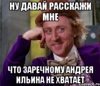 ну давай расскажи мне что заречному андрея ильина не хватает