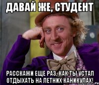 давай же, студент расскажи еще раз, как ты устал отдыхать на летних каникулах!