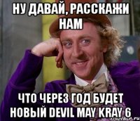 ну давай, расскажи нам что через год будет новый devil may kray 6