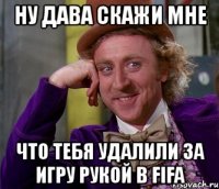 ну дава скажи мне что тебя удалили за игру рукой в fifa