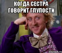 когда сестра говорит глупости 