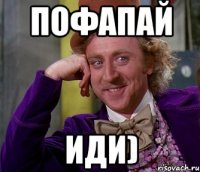 пофапай иди)
