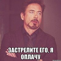  застрелите его, я оплачу