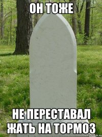 он тоже не переставал жать на тормоз