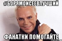#борямоисеевлучший фанатки помогайте