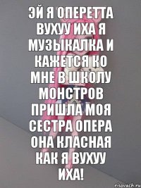 Эй я Оперетта вухуу иха я музыкалка и кажется ко мне в школу монстров пришла моя сестра Опера она класная как я вухуу иха!