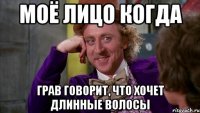 моё лицо когда грав говорит, что хочет длинные волосы