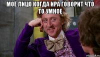 моё лицо когда ира говорит что то умное 