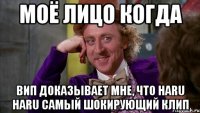 моё лицо когда вип доказывает мне, что haru haru самый шокирующий клип